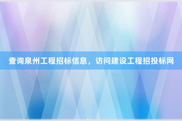 查询泉州工程招标信息，访问建设工程招投标网