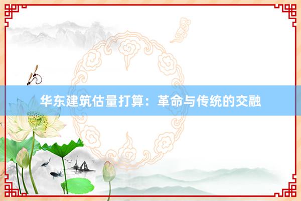 华东建筑估量打算：革命与传统的交融