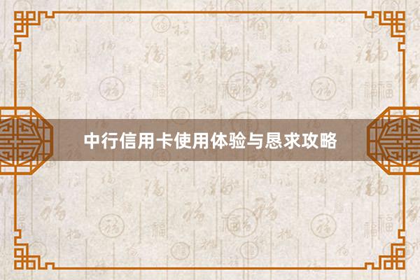 中行信用卡使用体验与恳求攻略